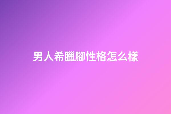 男人希臘腳性格怎么樣
