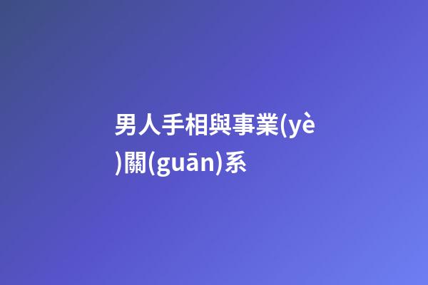 男人手相與事業(yè)關(guān)系