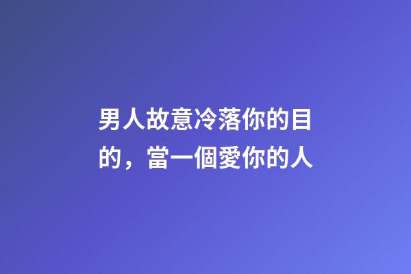 男人故意冷落你的目的，當一個愛你的人-第1張-觀點-玄機派