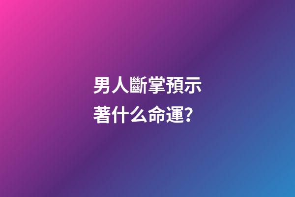 男人斷掌預示著什么命運？