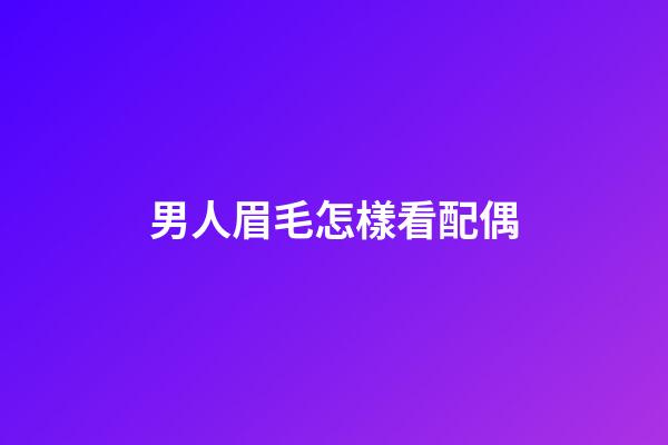男人眉毛怎樣看配偶