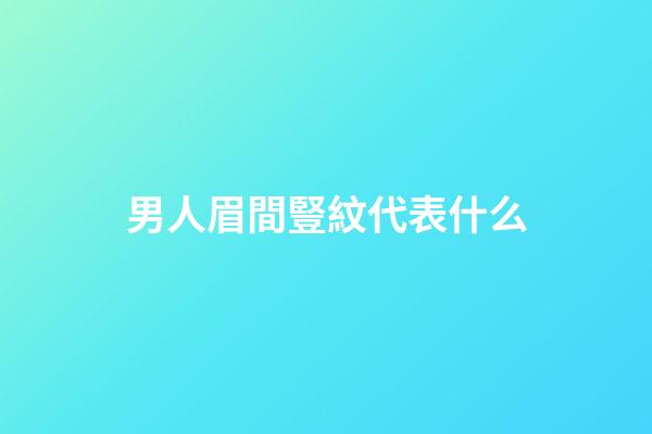 男人眉間豎紋代表什么