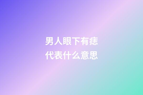 男人眼下有痣代表什么意思