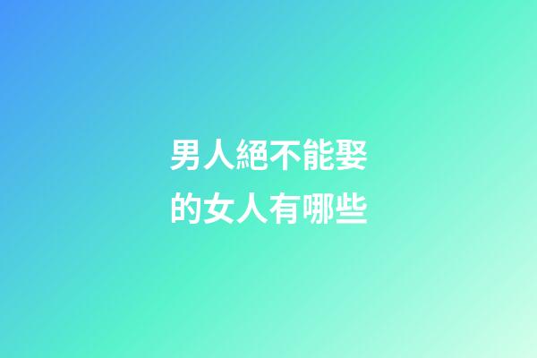 男人絕不能娶的女人有哪些