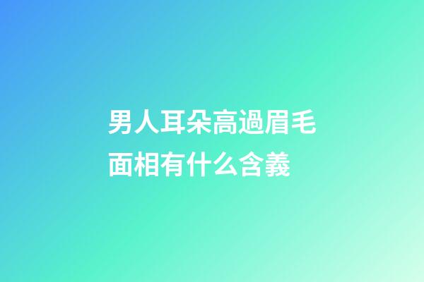 男人耳朵高過眉毛面相有什么含義