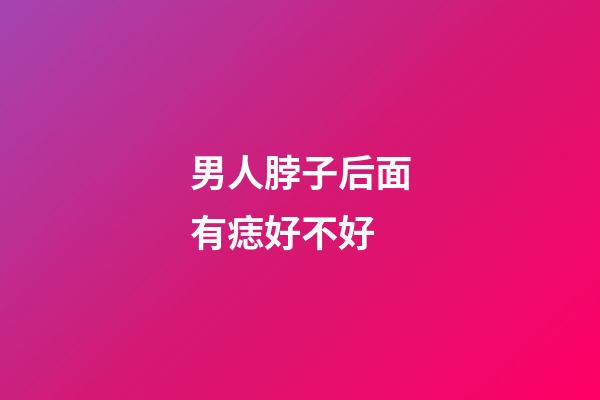 男人脖子后面有痣好不好