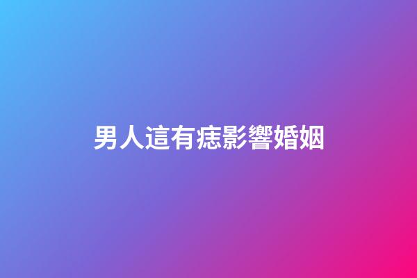 男人這有痣影響婚姻