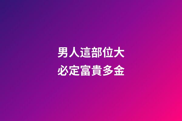男人這部位大必定富貴多金
