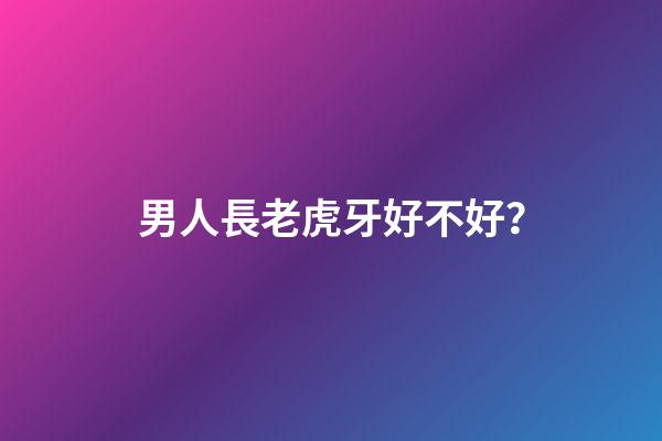 男人長老虎牙好不好？