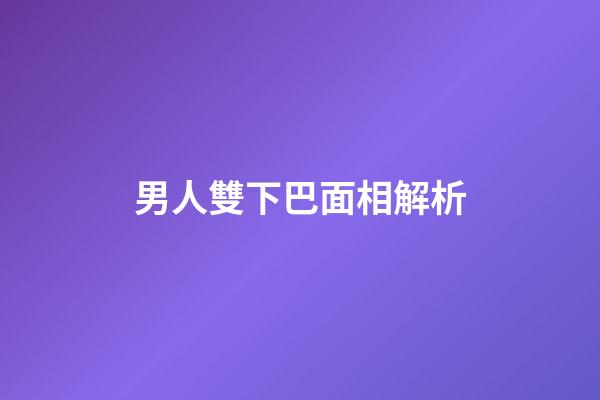 男人雙下巴面相解析