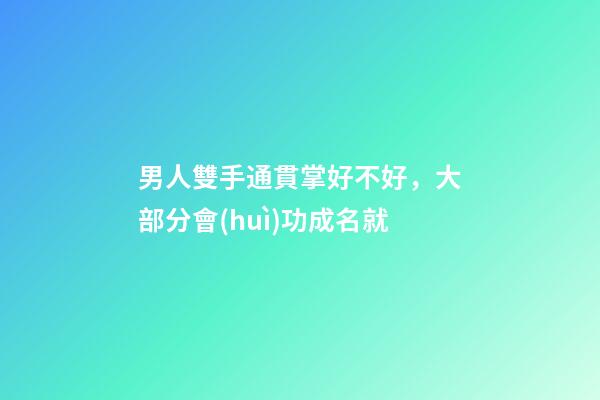 男人雙手通貫掌好不好，大部分會(huì)功成名就