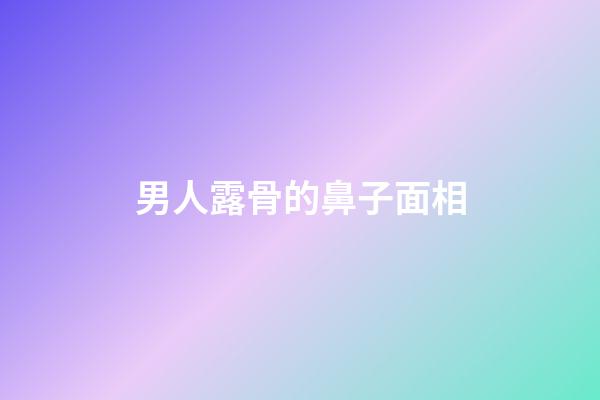 男人露骨的鼻子面相