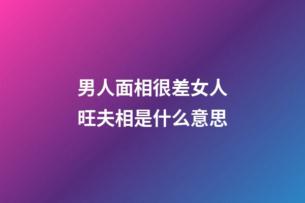 男人面相很差女人旺夫相是什么意思