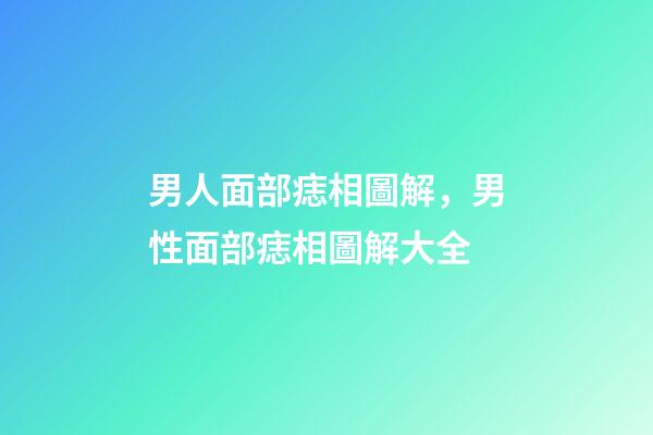男人面部痣相圖解，男性面部痣相圖解大全