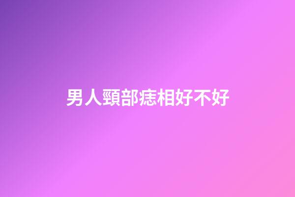 男人頸部痣相好不好