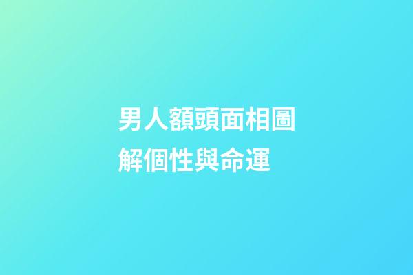 男人額頭面相圖解個性與命運