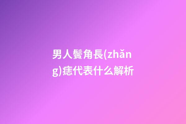 男人鬢角長(zhǎng)痣代表什么解析