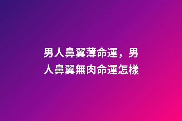 男人鼻翼薄命運，男人鼻翼無肉命運怎樣