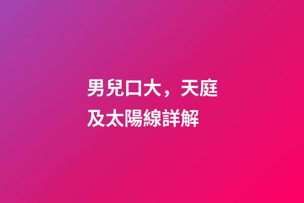 男兒口大，天庭及太陽線詳解