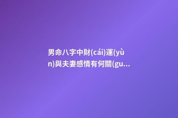 男命八字中財(cái)運(yùn)與夫妻感情有何關(guān)系