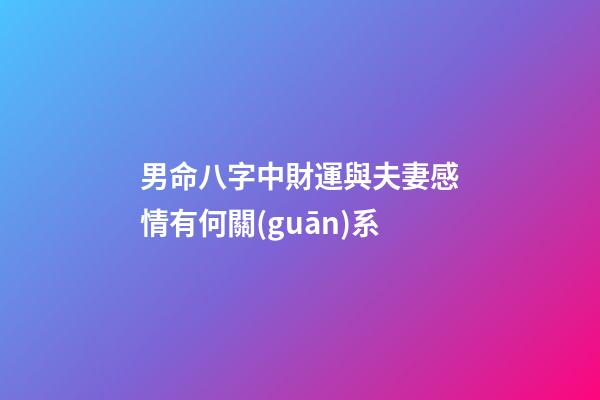 男命八字中財運與夫妻感情有何關(guān)系