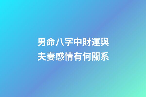 男命八字中財運與夫妻感情有何關系
