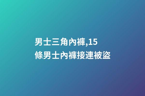 男士三角內褲,15條男士內褲接連被盜-第1張-觀點-玄機派