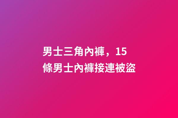 男士三角內褲，15條男士內褲接連被盜-第1張-觀點-玄機派