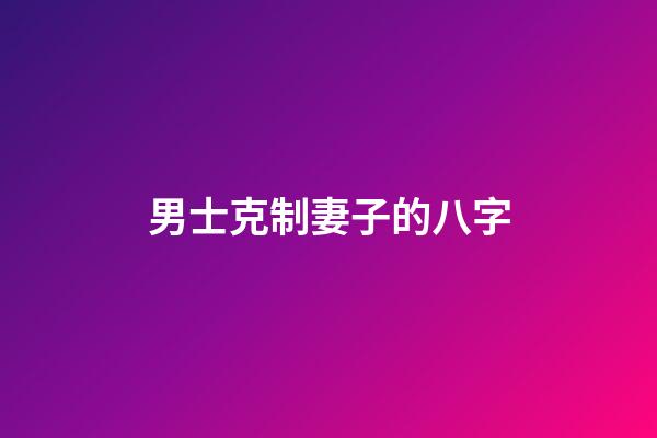 男士克制妻子的八字
