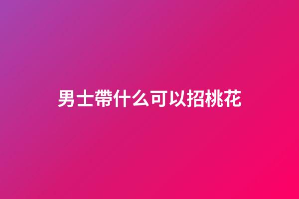 男士帶什么可以招桃花