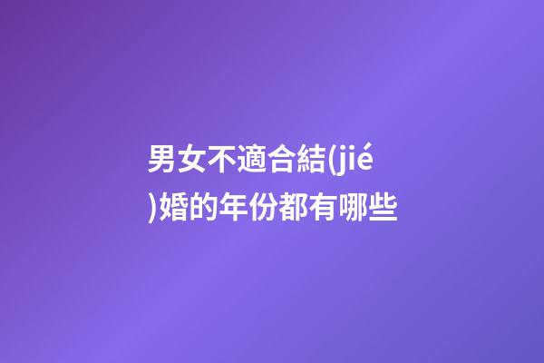 男女不適合結(jié)婚的年份都有哪些