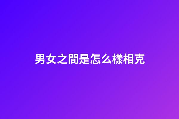 男女之間是怎么樣相克