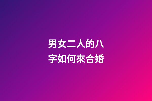 男女二人的八字如何來合婚
