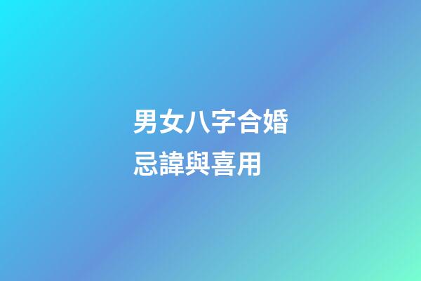 男女八字合婚忌諱與喜用