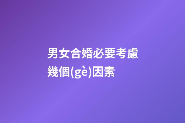 男女合婚必要考慮幾個(gè)因素