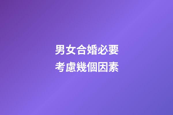 男女合婚必要考慮幾個因素