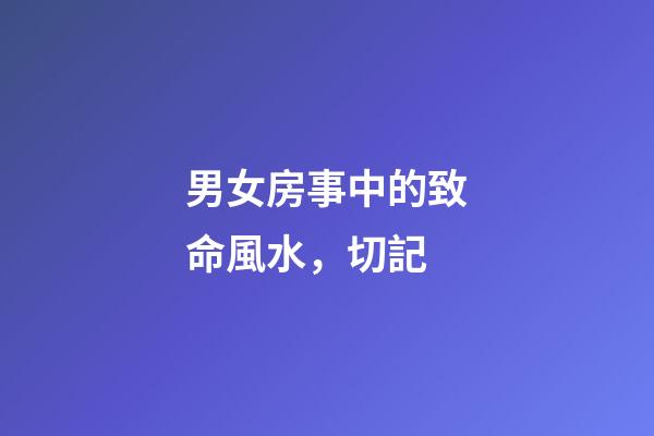 男女房事中的致命風水，切記