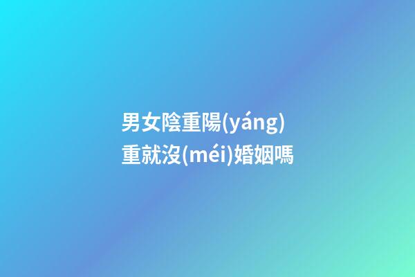 男女陰重陽(yáng)重就沒(méi)婚姻嗎