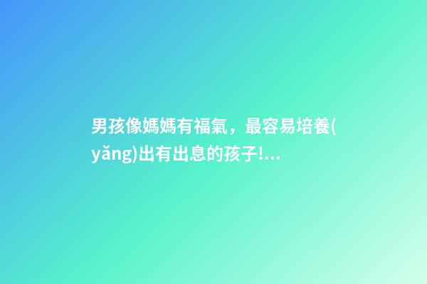 男孩像媽媽有福氣，最容易培養(yǎng)出有出息的孩子!看看有你嗎-第1張-觀點(diǎn)-玄機(jī)派