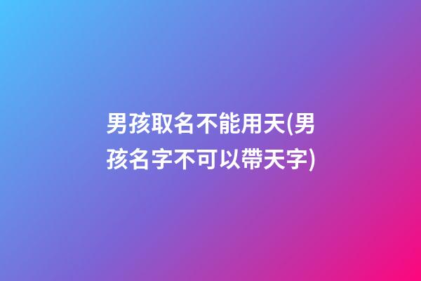 男孩取名不能用天(男孩名字不可以帶天字)