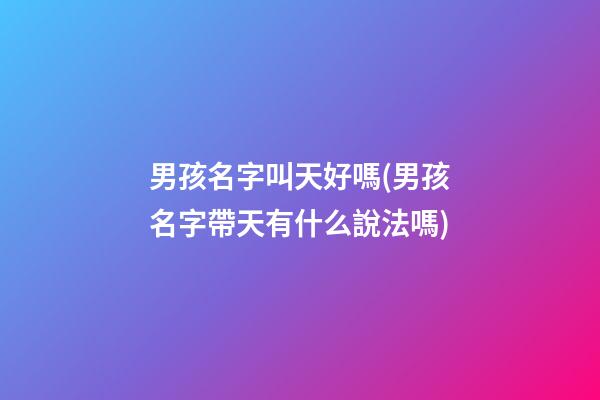 男孩名字叫天好嗎(男孩名字帶天有什么說法嗎)