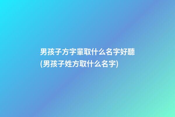男孩子方字輩取什么名字好聽(男孩子姓方取什么名字)