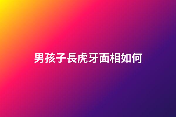 男孩子長虎牙面相如何