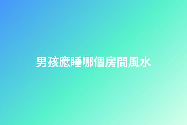 男孩應睡哪個房間風水
