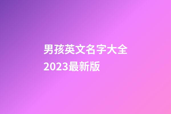 男孩英文名字大全2023最新版