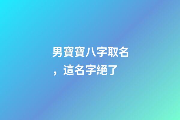 男寶寶八字取名，這名字絕了