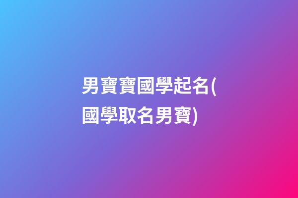 男寶寶國學起名(國學取名男寶)