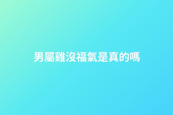 男屬雞沒福氣是真的嗎