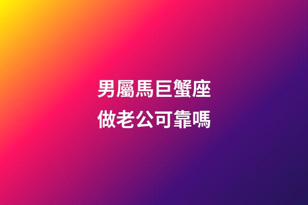 男屬馬巨蟹座做老公可靠嗎-第1張-星座運勢-玄機派