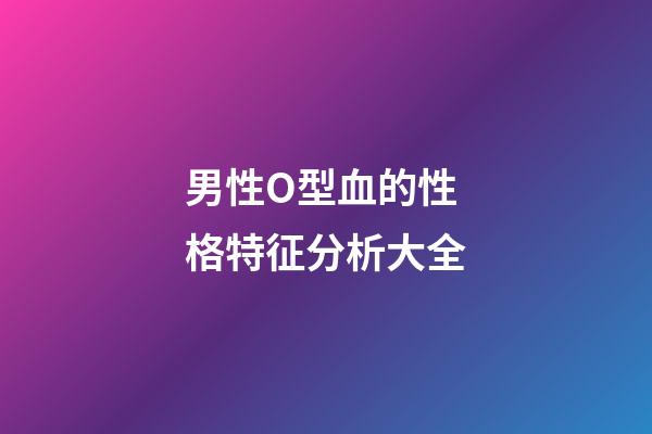 男性O型血的性格特征分析大全